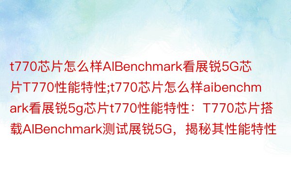 t770芯片怎么样AIBenchmark看展锐5G芯片T770性能特性;t770芯片怎么样aibenchmark看展锐5g芯片t770性能特性：T770芯片搭载AIBenchmark测试展锐5G，揭秘其性能特性